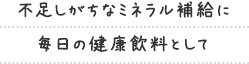 不足しがちなミネラル補給に 毎日の健康飲料として