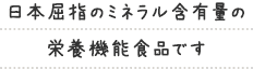 日本屈指のミネラル含有量の栄養機能食品です