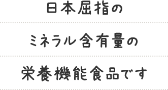 日本屈指のミネラル含有量の栄養機能食品です
