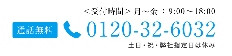 ＜受付時間＞月～金： 9:00～18:00通話無料 0120-32-6032 土日・祝・弊社指定休日除く