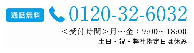 ＜受付時間＞月～金： 9:00～18:00 土：9:00～17:00 通話無料 0120-32-6032 日・祝・弊社指定休日除く